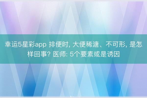 幸运5星彩app 排便时， 大便稀溏、不可形， 是怎样回事? 医师: 5个要素或是诱因